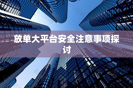 放单大平台安全注意事项探讨