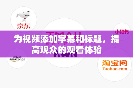 为视频添加字幕和标题，提高观众的观看体验