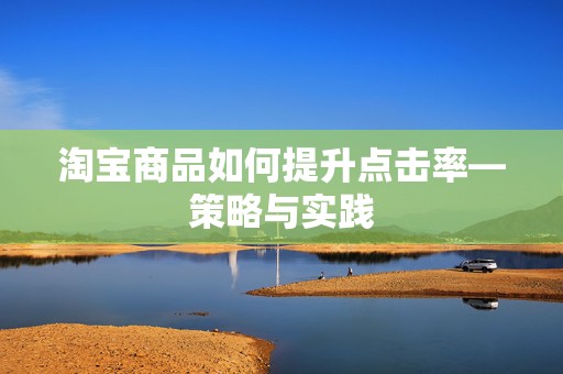 淘宝商品如何提升点击率—策略与实践