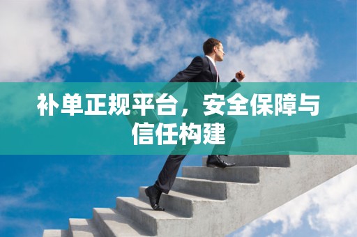 补单正规平台，安全保障与信任构建