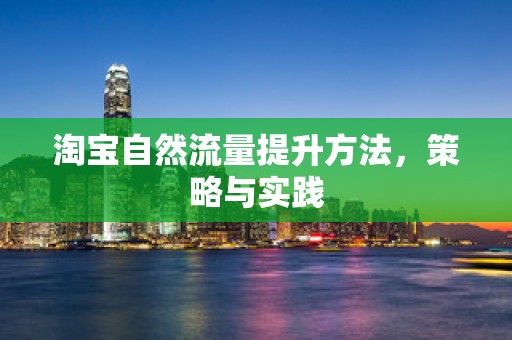 淘宝自然流量提升方法，策略与实践