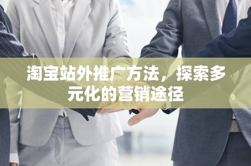 淘宝站外推广方法，探索多元化的营销途径