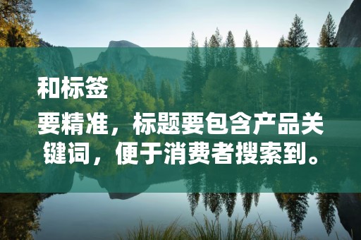 和标签
要精准，标题要包含产品关键词，便于消费者搜索到。2）标签要全面，给视频添加多个相关标签，增加被曝光的机会