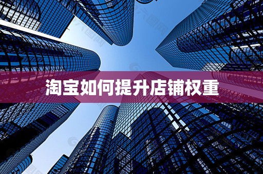 淘宝如何提升店铺权重