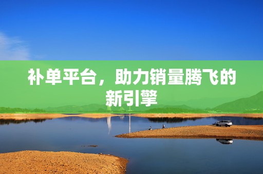 补单平台，助力销量腾飞的新引擎