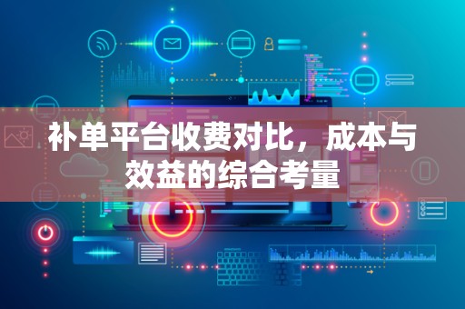 补单平台收费对比，成本与效益的综合考量