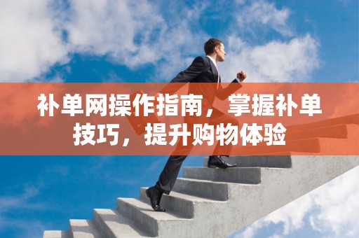 补单网操作指南，掌握补单技巧，提升购物体验