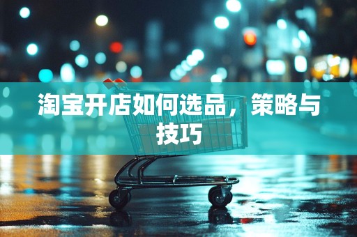 淘宝开店如何选品，策略与技巧