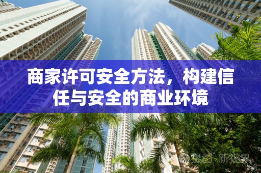 商家许可安全方法，构建信任与安全的商业环境
