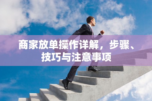 商家放单操作详解，步骤、技巧与注意事项
