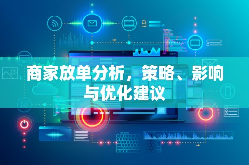 商家放单分析，策略、影响与优化建议