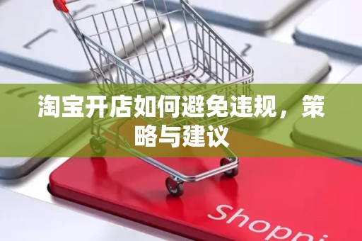 淘宝开店如何避免违规，策略与建议