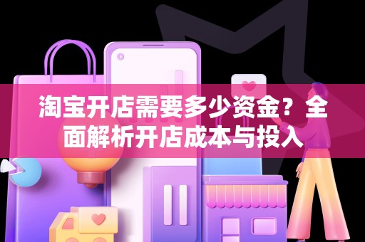 淘宝开店需要多少资金？全面解析开店成本与投入