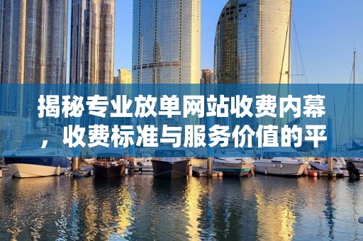 揭秘专业放单网站收费内幕，收费标准与服务价值的平衡