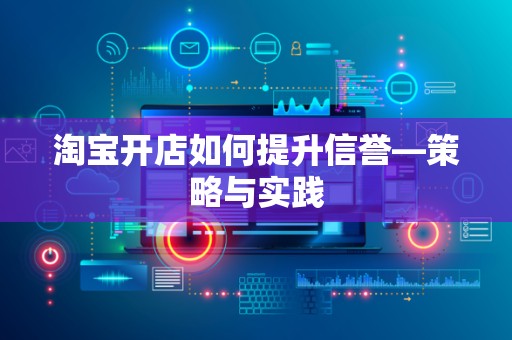 淘宝开店如何提升信誉—策略与实践