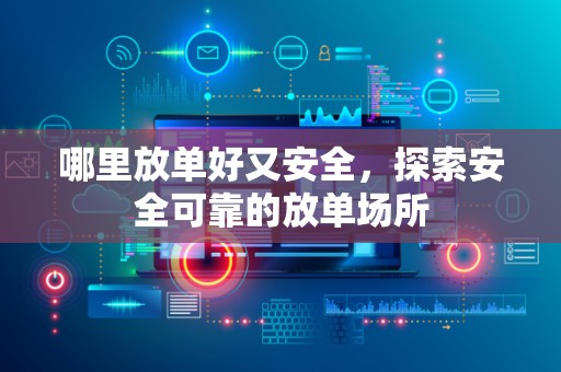 哪里放单好又安全，探索安全可靠的放单场所
