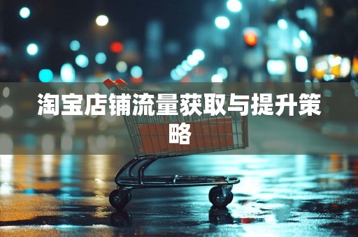 淘宝店铺流量获取与提升策略