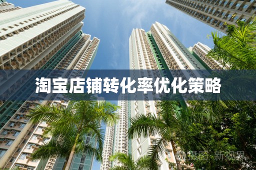 淘宝店铺转化率优化策略