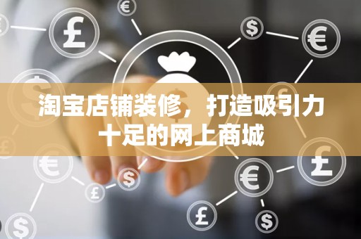 淘宝店铺装修，打造吸引力十足的网上商城