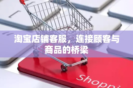 淘宝店铺客服，连接顾客与商品的桥梁