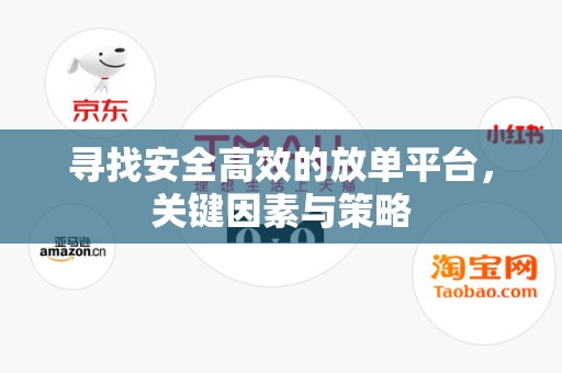 寻找安全高效的放单平台，关键因素与策略