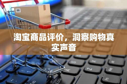 淘宝商品评价，洞察购物真实声音
