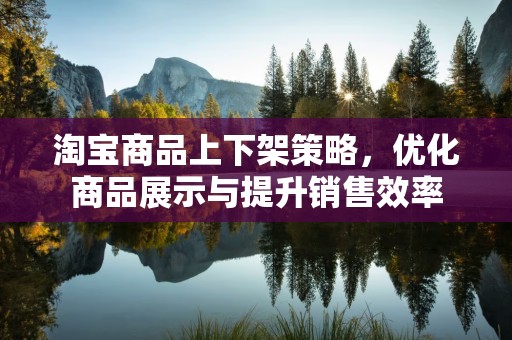 淘宝商品上下架策略，优化商品展示与提升销售效率