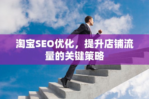 淘宝SEO优化，提升店铺流量的关键策略