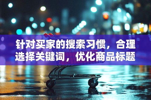 针对买家的搜索习惯，合理选择关键词，优化商品标题，提高被搜索到的几率