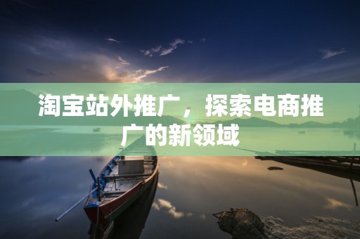 淘宝站外推广，探索电商推广的新领域