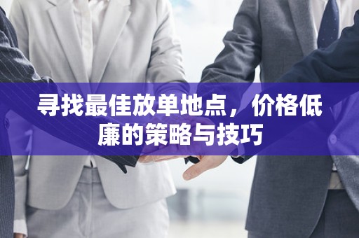 寻找最佳放单地点，价格低廉的策略与技巧