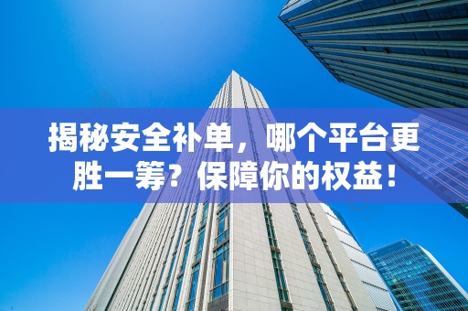揭秘安全补单，哪个平台更胜一筹？保障你的权益！