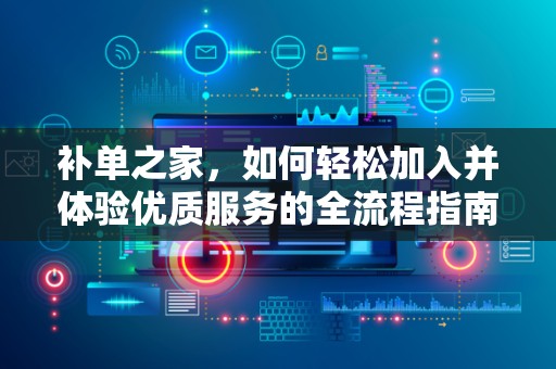 补单之家，如何轻松加入并体验优质服务的全流程指南