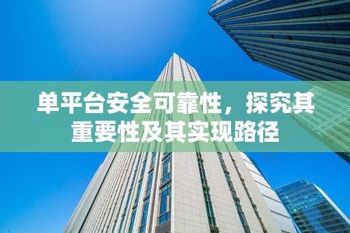 单平台安全可靠性，探究其重要性及其实现路径