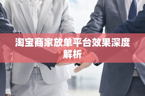 淘宝商家放单平台效果深度解析