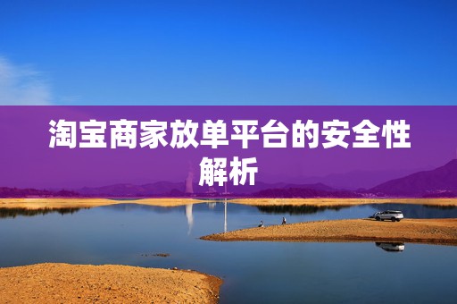 淘宝商家放单平台的安全性解析