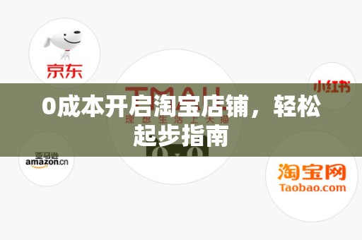 0成本开启淘宝店铺，轻松起步指南