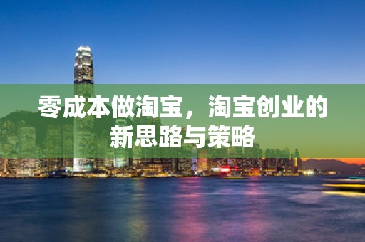 零成本做淘宝，淘宝创业的新思路与策略