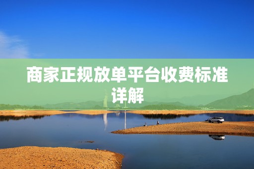 商家正规放单平台收费标准详解