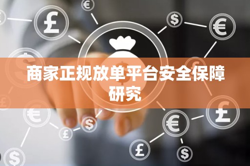 商家正规放单平台安全保障研究