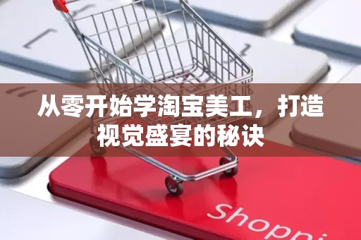从零开始学淘宝美工，打造视觉盛宴的秘诀
