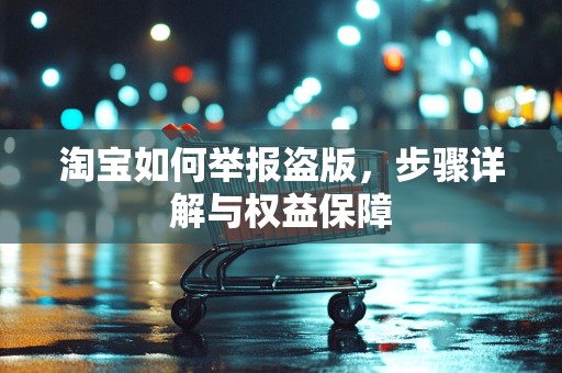 淘宝如何举报盗版，步骤详解与权益保障