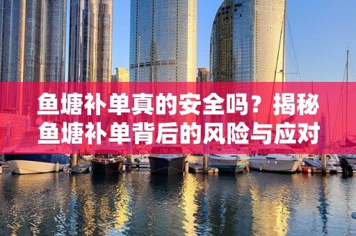 鱼塘补单真的安全吗？揭秘鱼塘补单背后的风险与应对之策