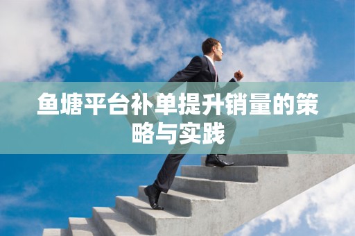 鱼塘平台补单提升销量的策略与实践