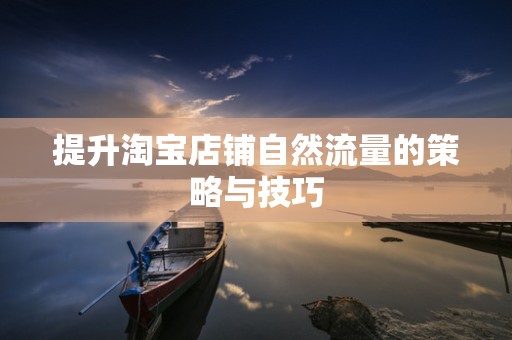 提升淘宝店铺自然流量的策略与技巧