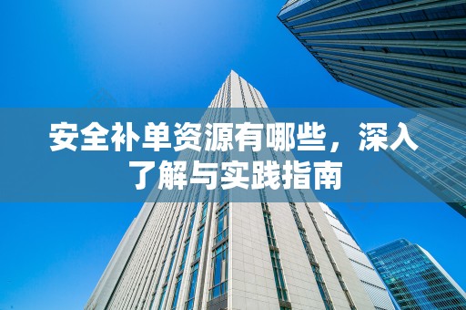 安全补单资源有哪些，深入了解与实践指南