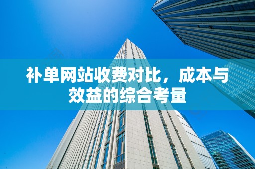 补单网站收费对比，成本与效益的综合考量