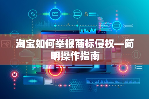 淘宝如何举报商标侵权—简明操作指南