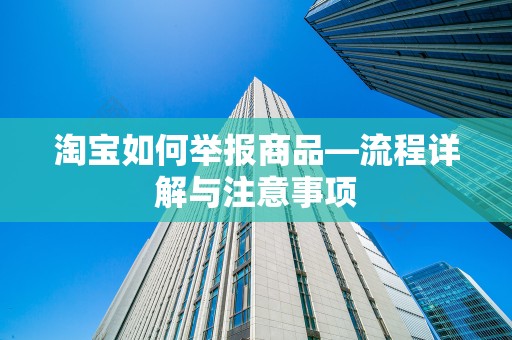 淘宝如何举报商品—流程详解与注意事项