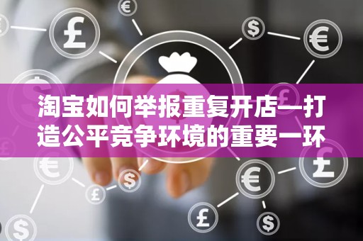 淘宝如何举报重复开店—打造公平竞争环境的重要一环